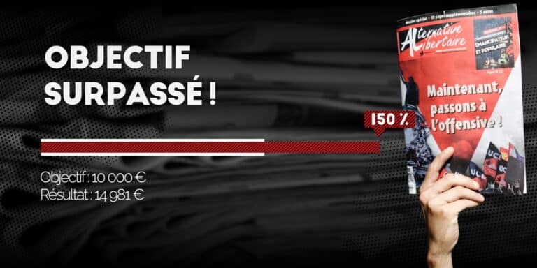 Les remontées étaient poussives, et au 23 décembre, nous n’étions qu’à 60 % de l’objectif de 10 000 euros. Finalement, on termine à 150 % ! Cette année, nous avons eu du mal, dans les dernières semaines, à tenir nos lectrices et lecteurs informés des progrès de la campagne de soutien au mensuel Alternative libertaire, et nous en sommes désolé·es. C’est que cette année, ça a été la croix la bannière pour récupérer chiffres auprès de l’organisme de collecte Presse & Pluralisme, dont le système de notification s’est montré passablement erratique… Au lieu d’un récapitulatif hebdomadaire, les versements des trois dernières semaines de la campagne 2024 ne nous sont parvenus qu’avec retard, durant la 2e quinzaine de janvier. Mais ça valait le coup d’attendre ! En effet, comme souvent, les dons se sont concentrés sur les dix derniers jours. Résultat : nous étions à 60 % de l’objectif au 23 décembre 2024, et avons finalement atteint 150 % de l’objectif le 1er janvier 2025 ! Merci donc à toutes et à tous les abonné·es, Ami·es, sympathisant·es et militant·es qui ont mis la main à la poche pour soutenir Alternative libertaire. Ce soutien nous est précieux pour résorber une partie du déficit structurel de ce vaillant canard militant. La campagne de soutien de 2022 avait rapporté 14.000 euros en cinq semaines, presque le double de l’objectif que nous nous étions fixé. Cette somme avait couvert la moitié du déficit du journal, alors plombé par l’explosion des coûts du papier. En 2023, en quatre semaines, AL avait récolté 10.000 euros. En 2024, en cinq semaines, AL a donc récolté 15.000 euros. Pour mémoire aux donatrices et donateurs : le régime du mécénat interdit qu’un don puisse donner lieu à une contrepartie. Le don n’entraîne donc pas d’abonnement à AL, il faut s’abonner séparément ! Plusieurs possibilités pour soutenir : faire un don déductible des impôts à 66% via le dispositif Presse et pluralisme ; souscrire aux Ami·es d’AL pour 50 euros, 100 euros ou 150 euros ; vous abonner, tout simplement ! C’est 30 euros tarif normal, 20 euros pour les précaires ; souscrire un abonnement groupé pour la vente militante : 72 euros l’année pour recevoir 6 exemplaires chaque mois (soit 1 euro par exemplaire, dans l’espace réservé aux groupes UCL)